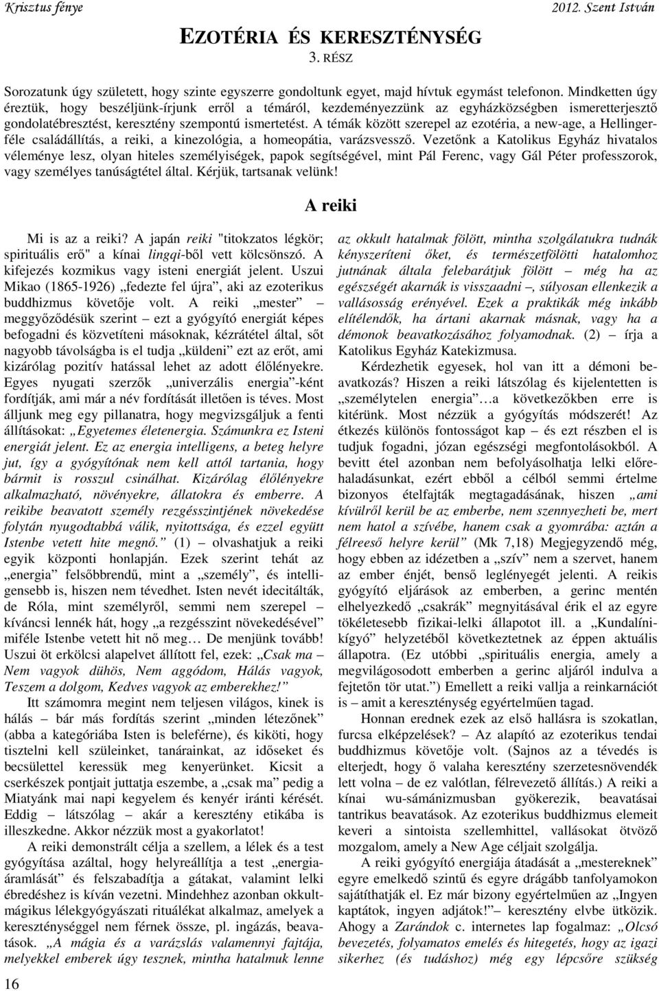 A témák között szerepel az ezotéria, a new-age, a Hellingerféle családállítás, a reiki, a kinezológia, a homeopátia, varázsvessző.