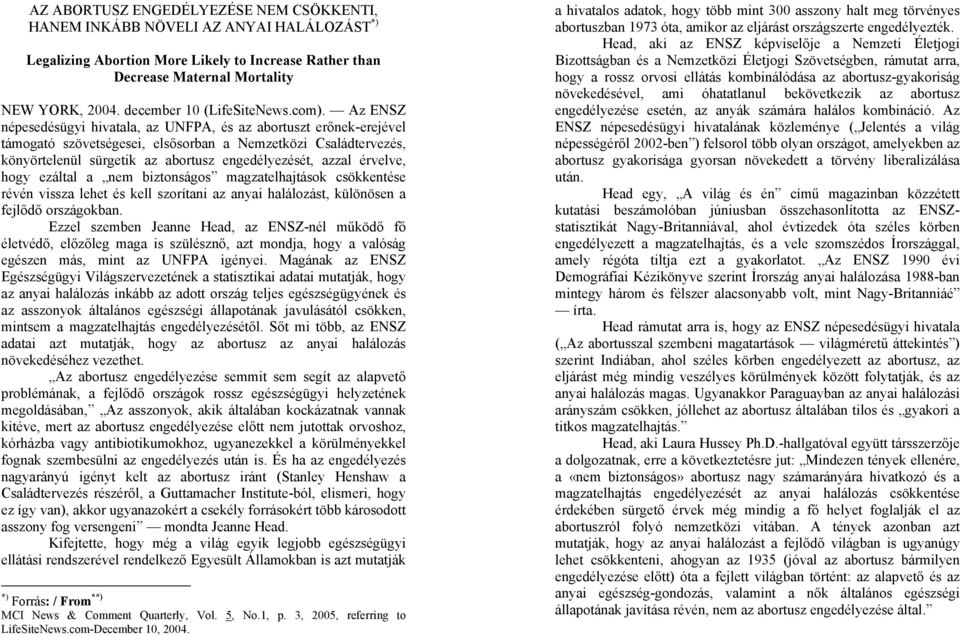 Az ENSZ népesedésügyi hivatala, az UNFPA, és az abortuszt erőnek-erejével támogató szövetségesei, elsősorban a Nemzetközi Családtervezés, könyörtelenül sürgetik az abortusz engedélyezését, azzal