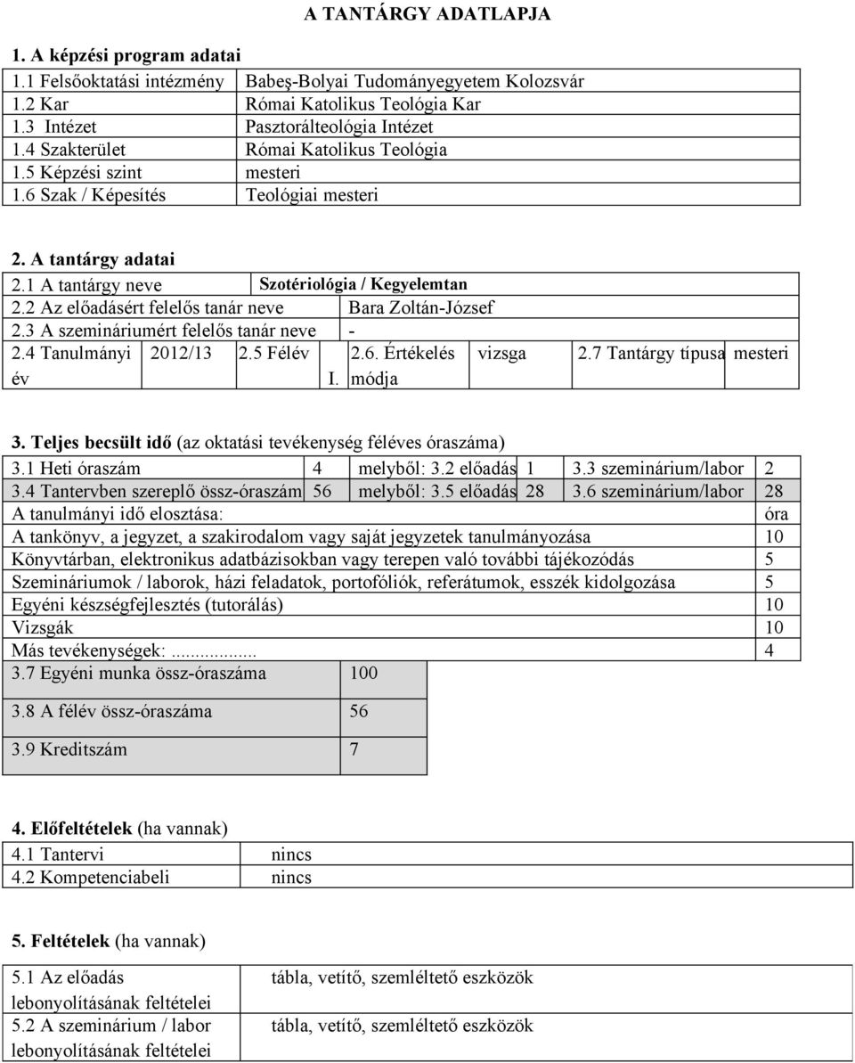 2 Az előadásért felelős tanár neve Bara Zoltán-József 2.3 A szemináriumért felelős tanár neve - 2.4 Tanulmányi év 2012/13 2.5 Félév I. 2.6. Értékelés módja vizsga 2.7 Tantárgy típusa mesteri 3.