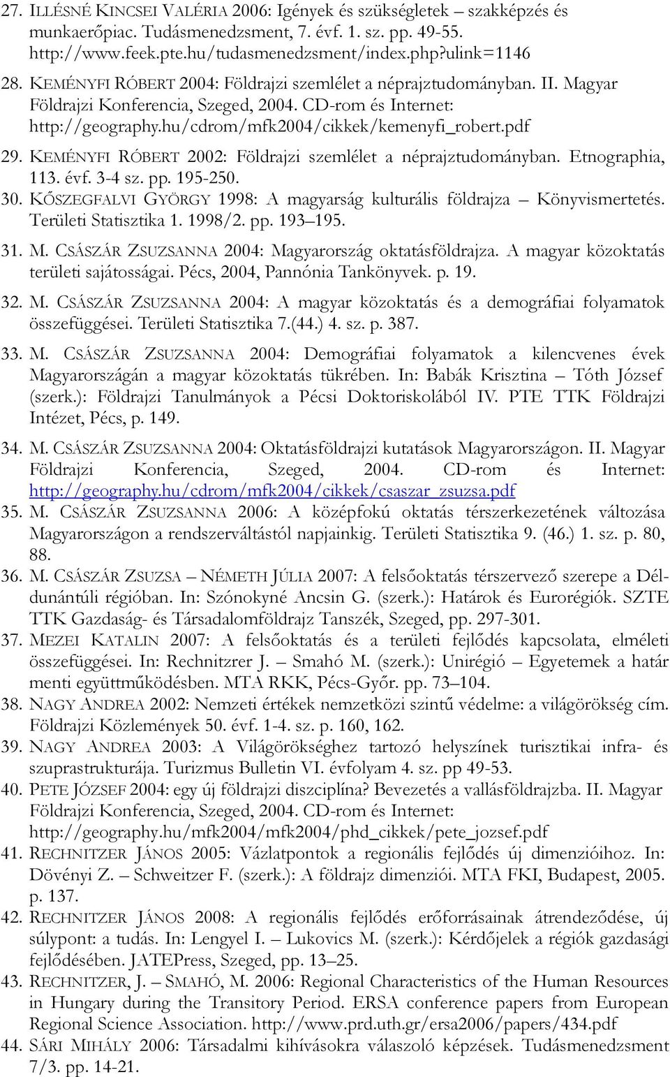 KEMÉNYFI RÓBERT 2002: Földrajzi szemlélet a néprajztudományban. Etnographia, 113. évf. 3-4 sz. pp. 195-250. 30. KİSZEGFALVI GYÖRGY 1998: A magyarság kulturális földrajza Könyvismertetés.