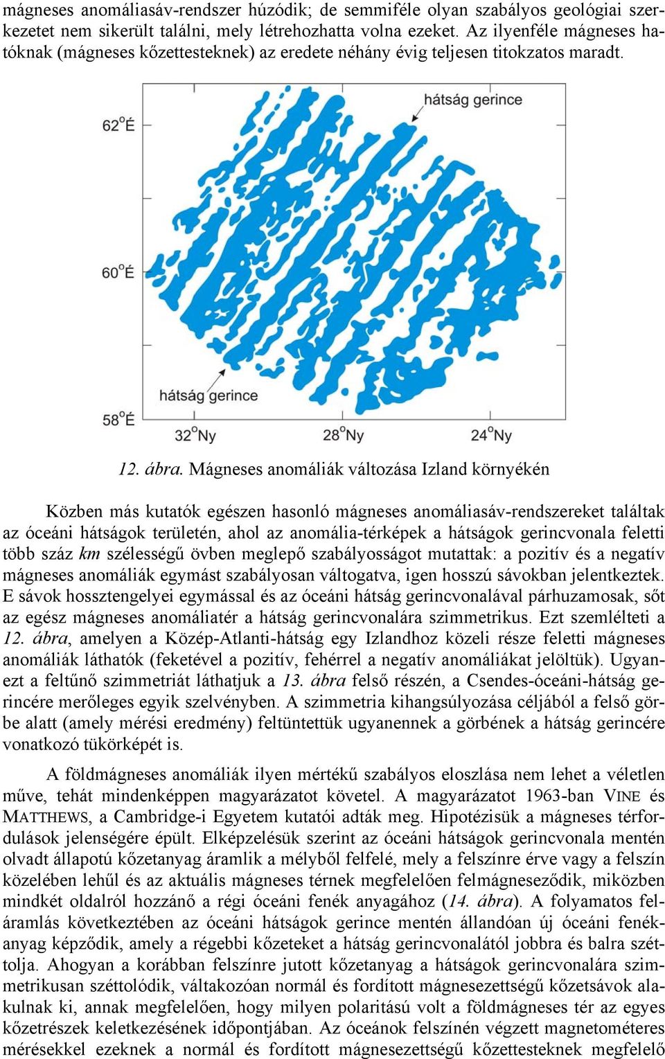 Mágneses anomáliák változása Izland környékén Közben más kutatók egészen hasonló mágneses anomáliasáv-rendszereket találtak az óceáni hátságok területén, ahol az anomália-térképek a hátságok