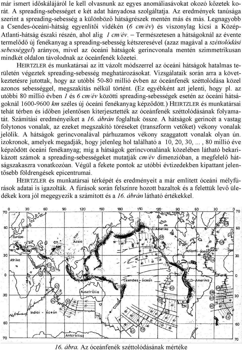 Legnagyobb a Csendes-óceáni-hátság egyenlítői vidékén (6 cm/év) és viszonylag kicsi a Közép- Atlanti-hátság északi részén, ahol alig 1 cm/év.