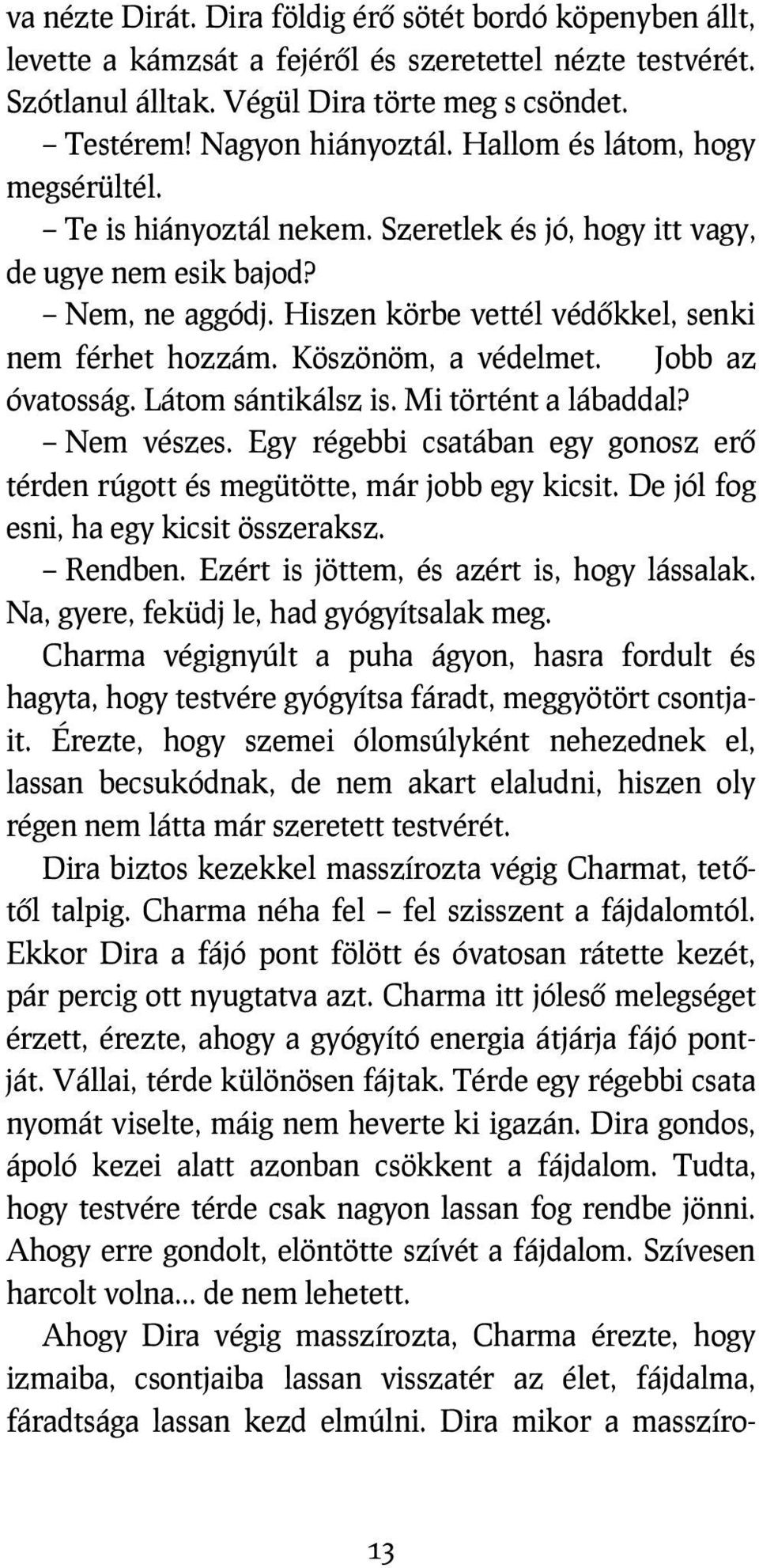 Köszönöm, a védelmet. Jobb az óvatosság. Látom sántikálsz is. Mi történt a lábaddal? Nem vészes. Egy régebbi csatában egy gonosz erő térden rúgott és megütötte, már jobb egy kicsit.