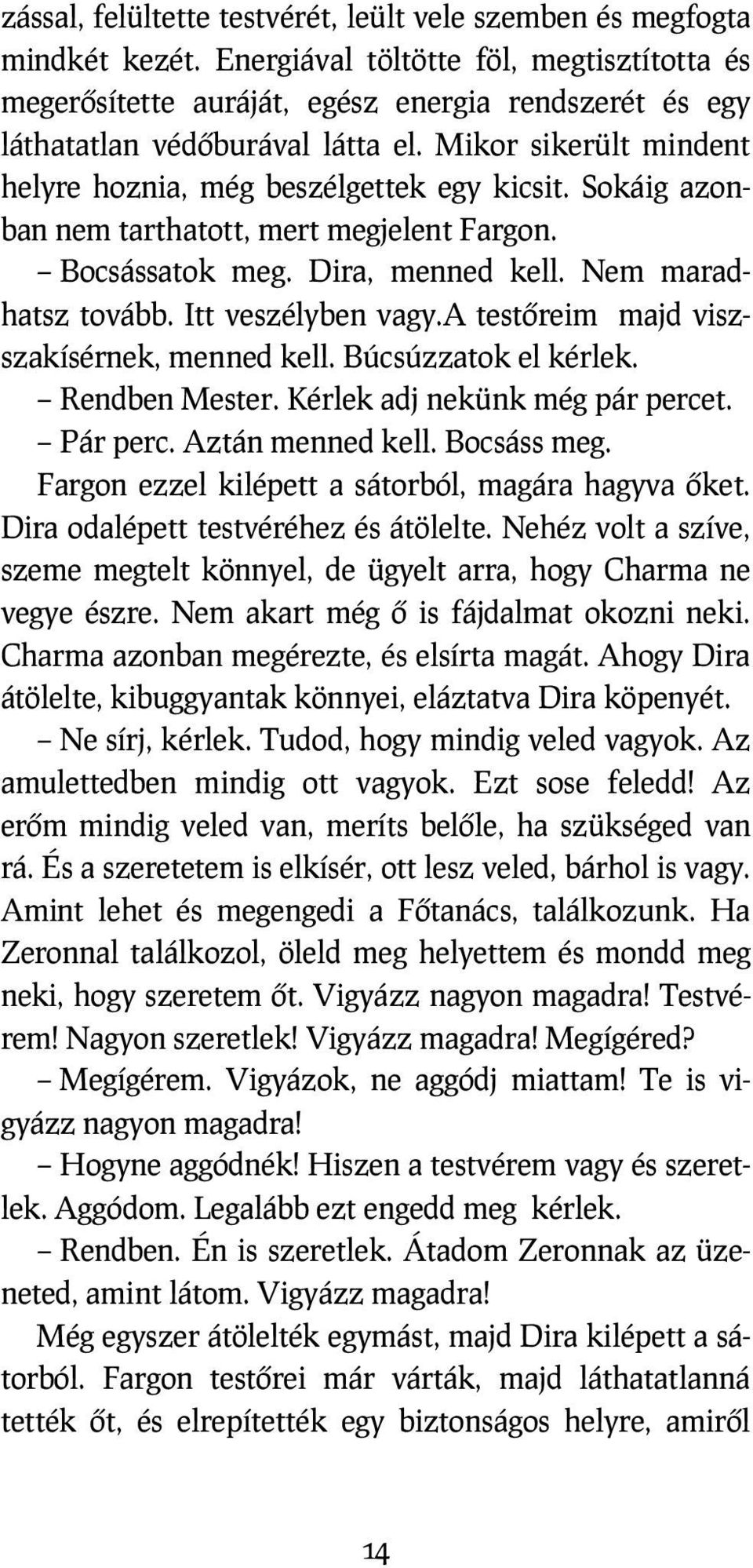 Sokáig azonban nem tarthatott, mert megjelent Fargon. Bocsássatok meg. Dira, menned kell. Nem maradhatsz tovább. Itt veszélyben vagy.a testőreim majd viszszakísérnek, menned kell.