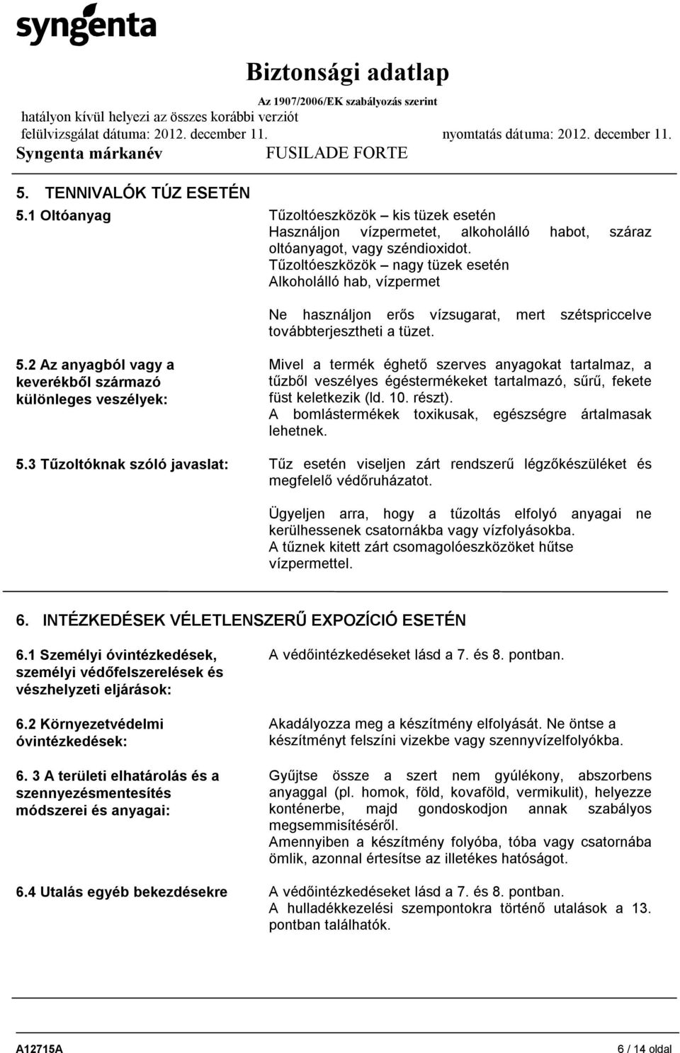 2 Az anyagból vagy a keverékből származó különleges veszélyek: Mivel a termék éghető szerves anyagokat tartalmaz, a tűzből veszélyes égéstermékeket tartalmazó, sűrű, fekete füst keletkezik (ld. 10.