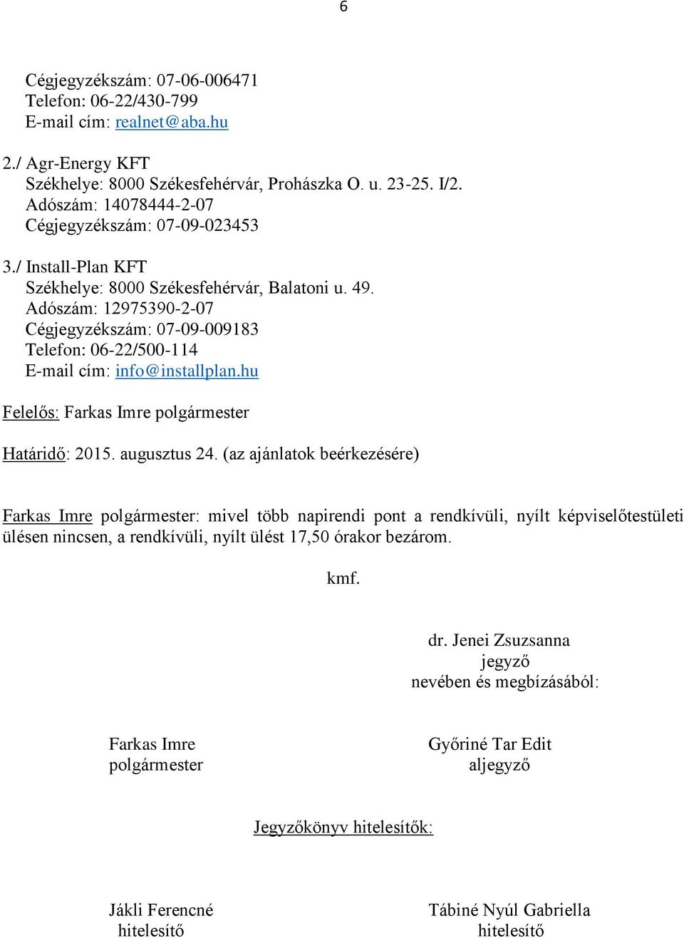 Adószám: 12975390-2-07 Cégjegyzékszám: 07-09-009183 Telefon: 06-22/500-114 E-mail cím: info@installplan.hu Határidő: 2015. augusztus 24.