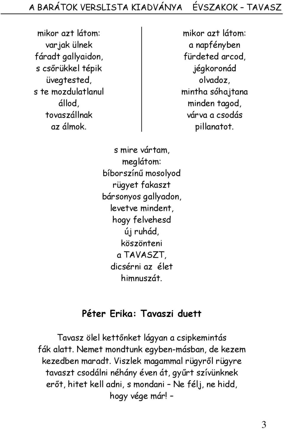 s mire vártam, meglátom: bíborszínő mosolyod rügyet fakaszt bársonyos gallyadon, levetve mindent, hogy felvehesd új ruhád, köszönteni a TAVASZT, dicsérni az élet himnuszát.