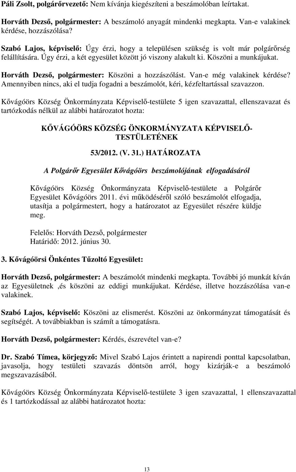 Horváth Dezs, polgármester: Köszöni a hozzászólást. Van-e még valakinek kérdése? Amennyiben nincs, aki el tudja fogadni a beszámolót, kéri, kézfeltartással szavazzon.