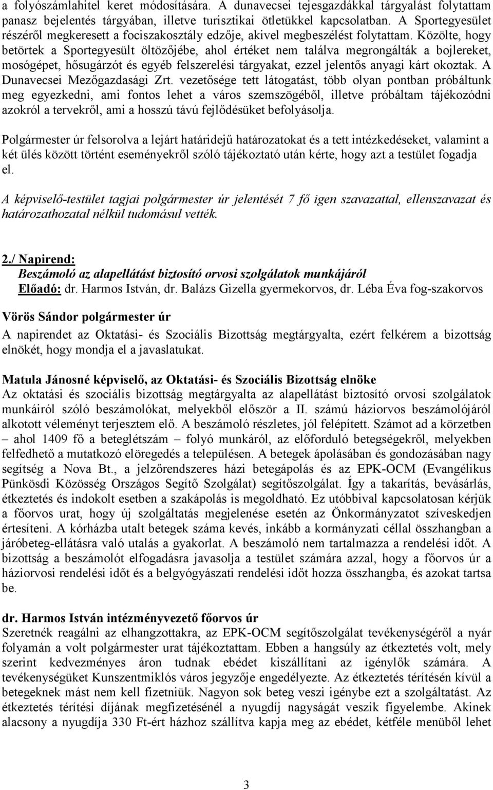 Közölte, hogy betörtek a Sportegyesült öltözőjébe, ahol értéket nem találva megrongálták a bojlereket, mosógépet, hősugárzót és egyéb felszerelési tárgyakat, ezzel jelentős anyagi kárt okoztak.