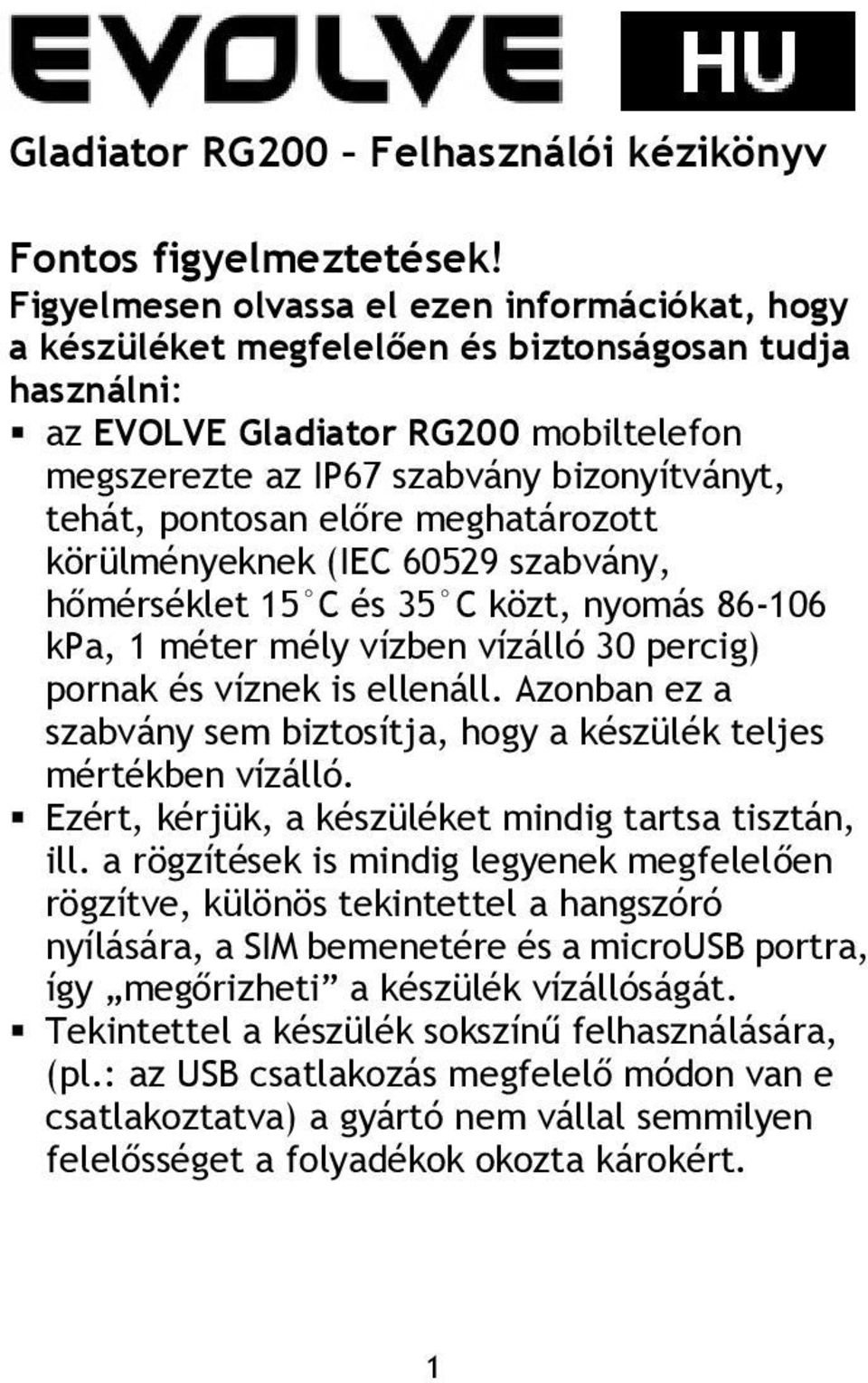 pontosan előre meghatározott körülményeknek (IEC 60529 szabvány, hőmérséklet 15 C és 35 C közt, nyomás 86-106 kpa, 1 méter mély vízben vízálló 30 percig) pornak és víznek is ellenáll.