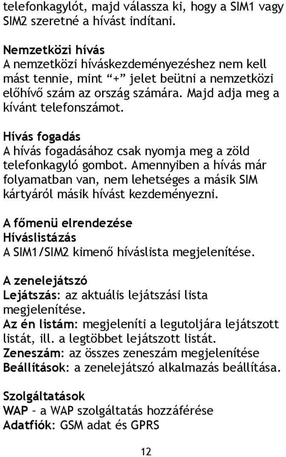 Hívás fogadás A hívás fogadásához csak nyomja meg a zöld telefonkagyló gombot. Amennyiben a hívás már folyamatban van, nem lehetséges a másik SIM kártyáról másik hívást kezdeményezni.