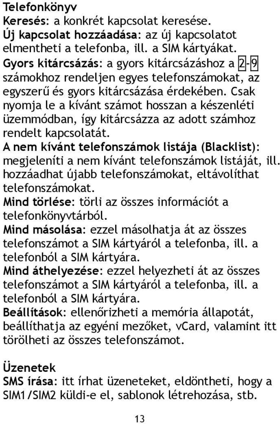 Csak nyomja le a kívánt számot hosszan a készenléti üzemmódban, így kitárcsázza az adott számhoz rendelt kapcsolatát.