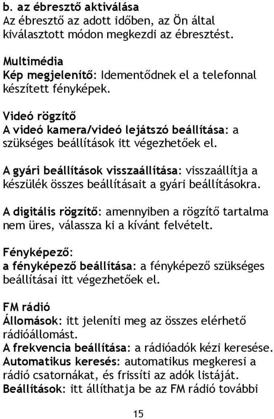 A gyári beállítások visszaállítása: visszaállítja a készülék összes beállításait a gyári beállításokra. A digitális rögzítő: amennyiben a rögzítő tartalma nem üres, válassza ki a kívánt felvételt.