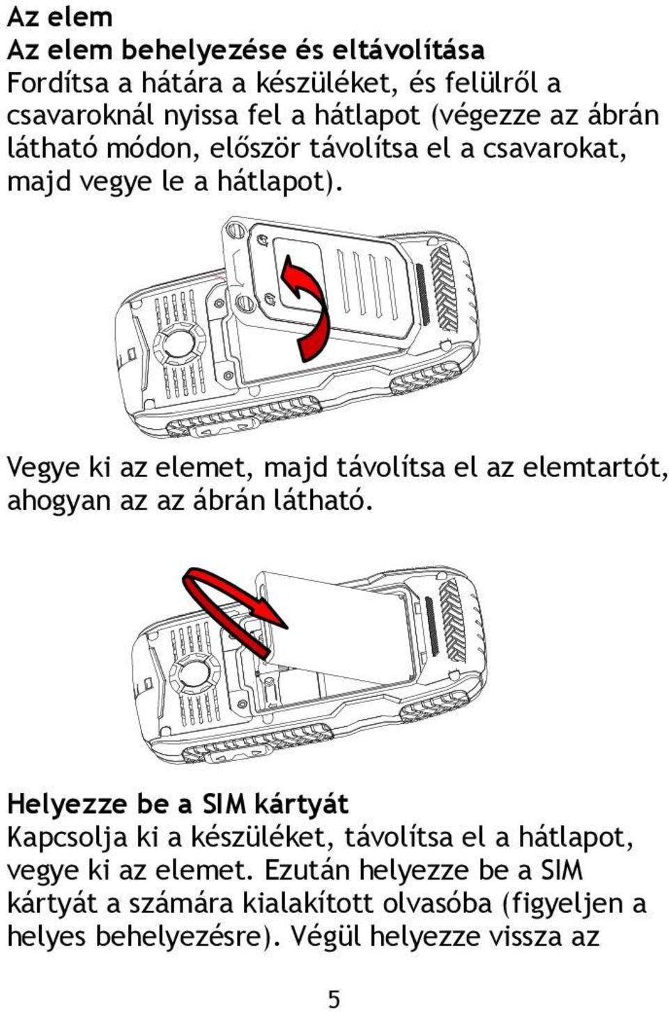 Vegye ki az elemet, majd távolítsa el az elemtartót, ahogyan az az ábrán látható.