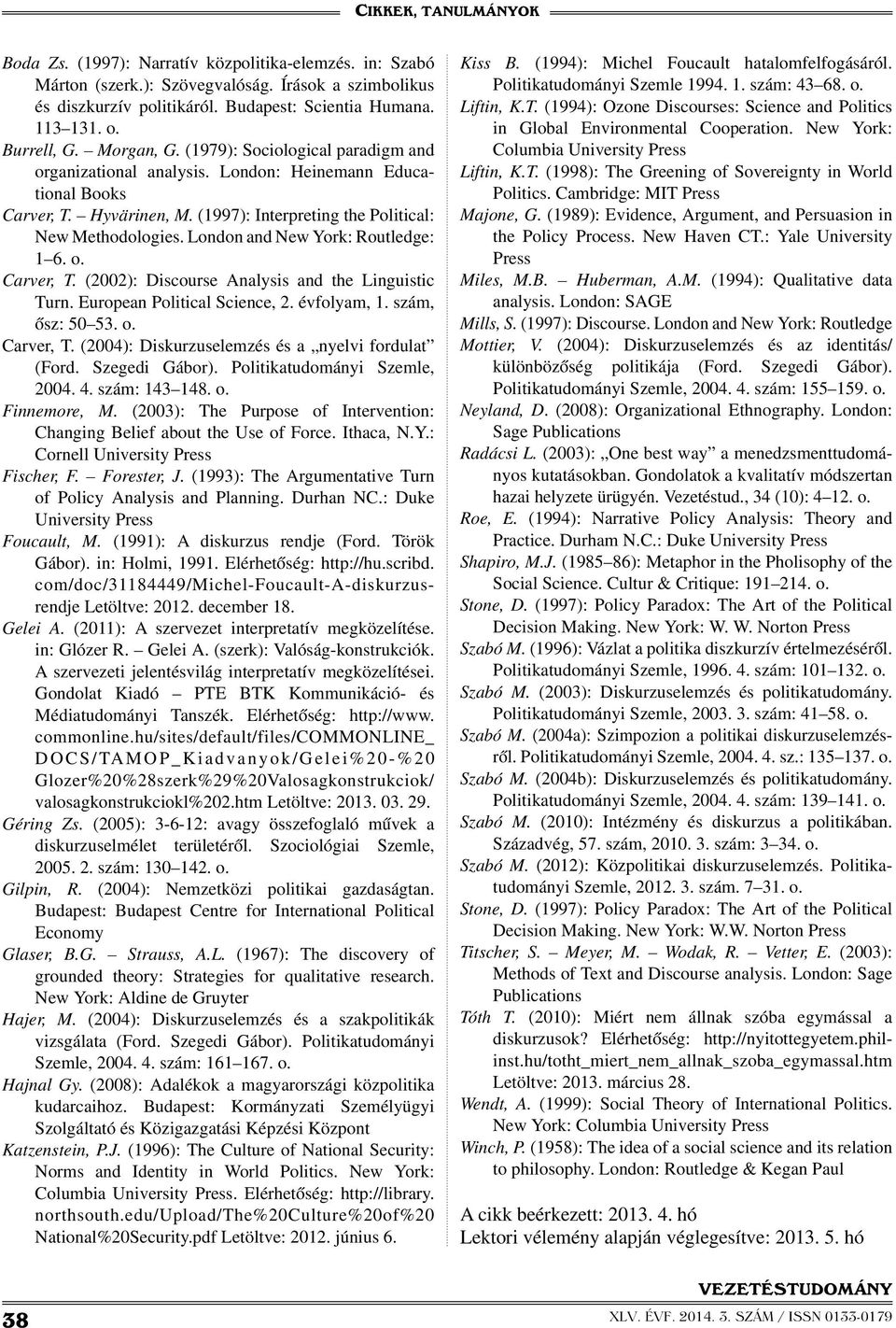 London and New York: Routledge: 1 6. o. Carver, T. (2002): Discourse Analysis and the Linguistic Turn. European Political Science, 2. évfolyam, 1. szám, ősz: 50 53. o. Carver, T. (2004): Diskurzuselemzés és a nyelvi fordulat (Ford.