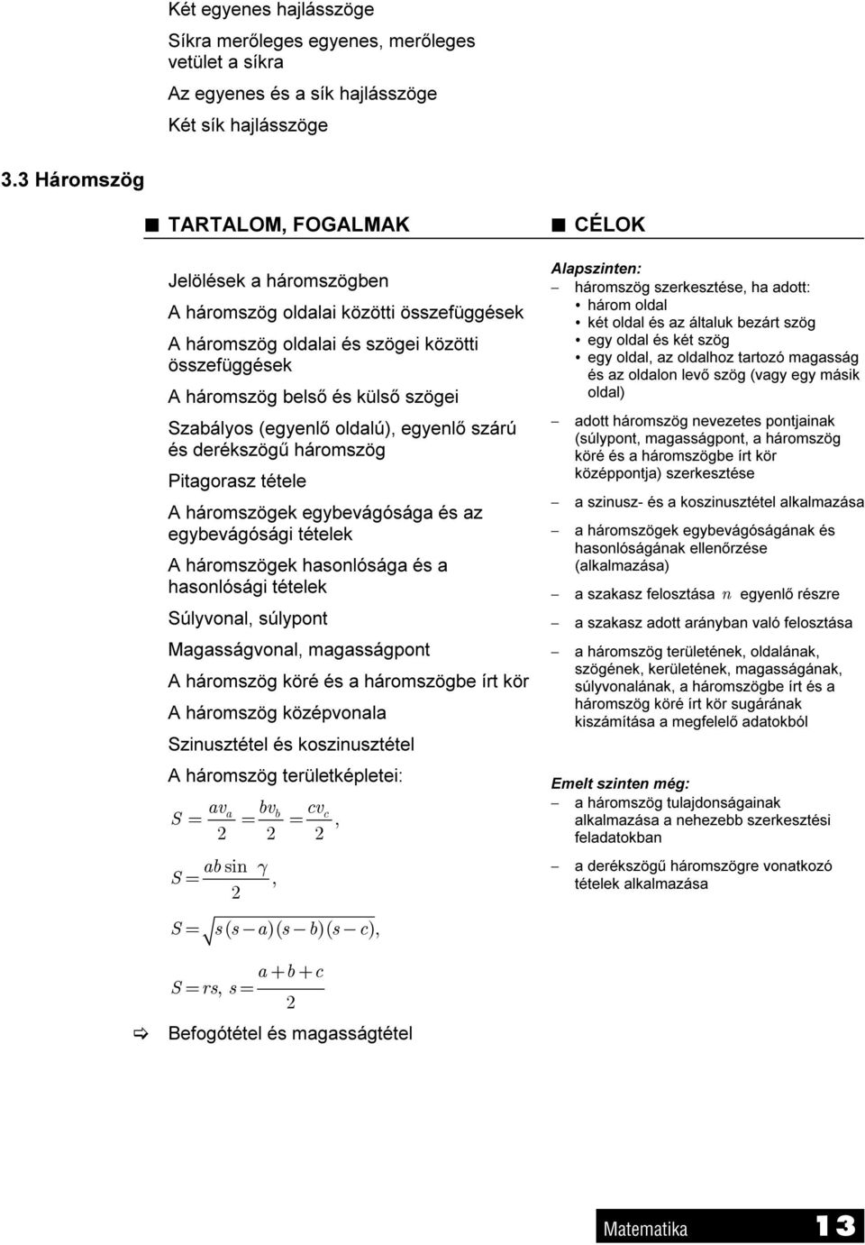 (egyenlő oldalú), egyenlő szárú és derékszögű háromszög Pitagorasz tétele A háromszögek egybevágósága és az egybevágósági tételek A háromszögek hasonlósága és a hasonlósági tételek Súlyvonal,