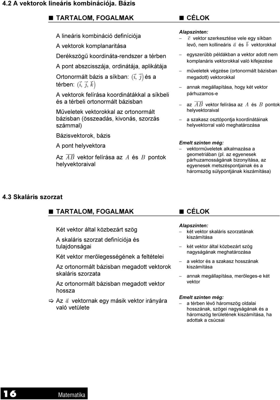 i, térben: ( i, j, k j és a A vektorok felírása koordinátákkal a síkbeli és a térbeli ortonormált bázisban Műveletek vektorokkal az ortonormált bázisban (összeadás, kivonás, szorzás számmal)