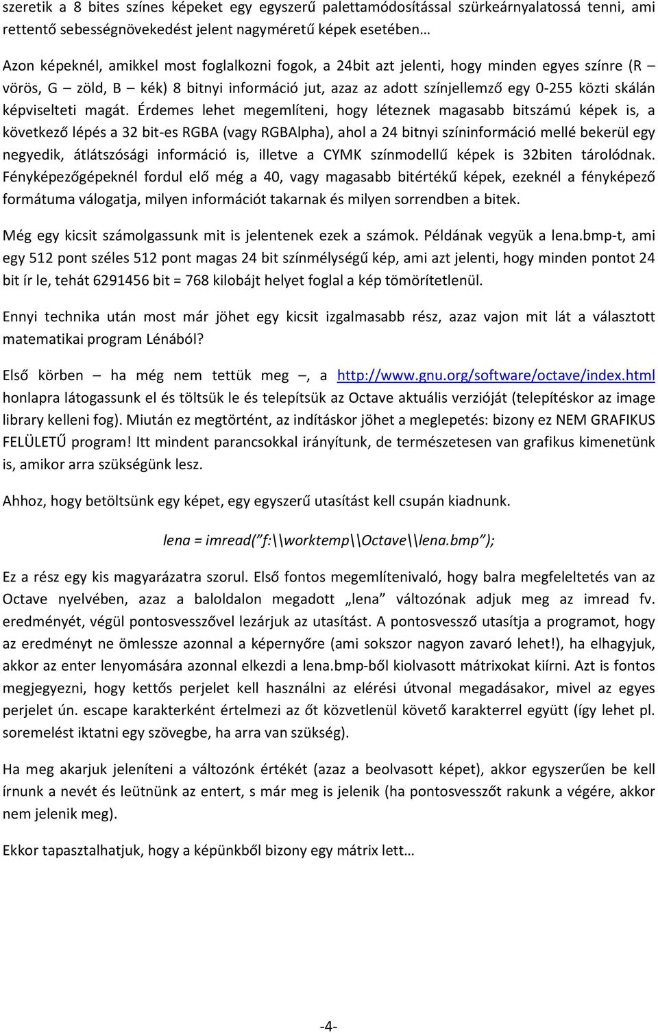 Érdemes lehet megemlíteni, hogy léteznek magasabb bitszámú képek is, a következő lépés a 32 bit-es RGBA (vagy RGBAlpha), ahol a 24 bitnyi színinformáció mellé bekerül egy negyedik, átlátszósági