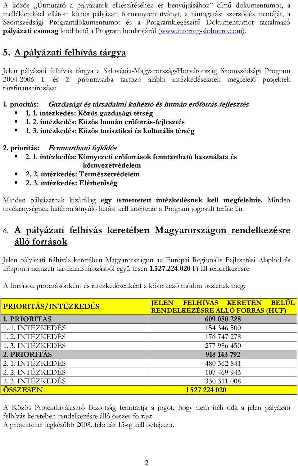 A pályázati felhívás tárgya Jelen pályázati felhívás tárgya a Szlovénia-Magyarország-Horvátország Szomszédsági Program 2004-2006 1. és 2.