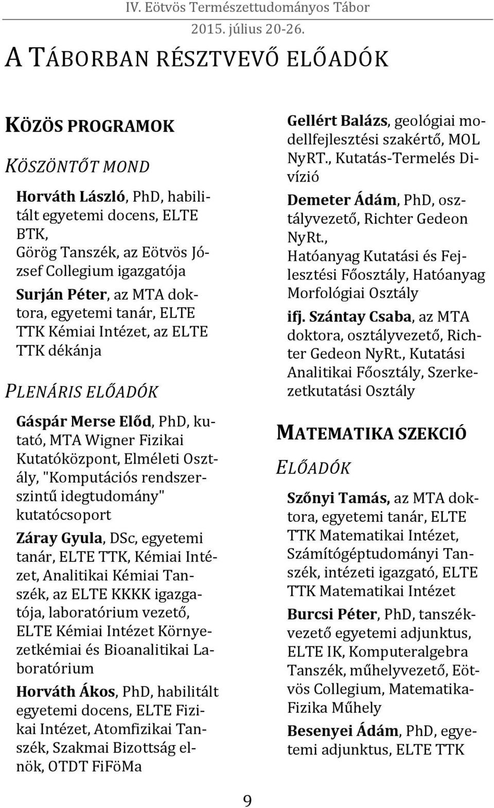 idegtudomány" kutatócsoport Záray Gyula, DSc, egyetemi tanár, ELTE TTK, Kémiai Intézet, Analitikai Kémiai, az ELTE KKKK igazgatója, laboratórium vezető, ELTE Kémiai Intézet Környezetkémiai és