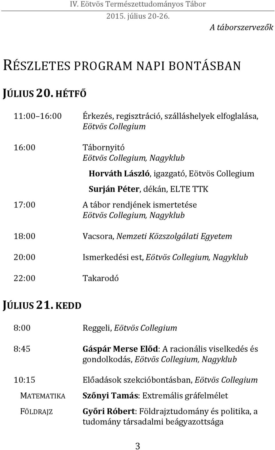 dékán, ELTE TTK 17:00 A tábor rendjének ismertetése Eötvös Collegium, Nagyklub 18:00 Vacsora, Nemzeti Közszolgálati Egyetem 20:00 Ismerkedési est, Eötvös Collegium, Nagyklub 22:00 Takarodó