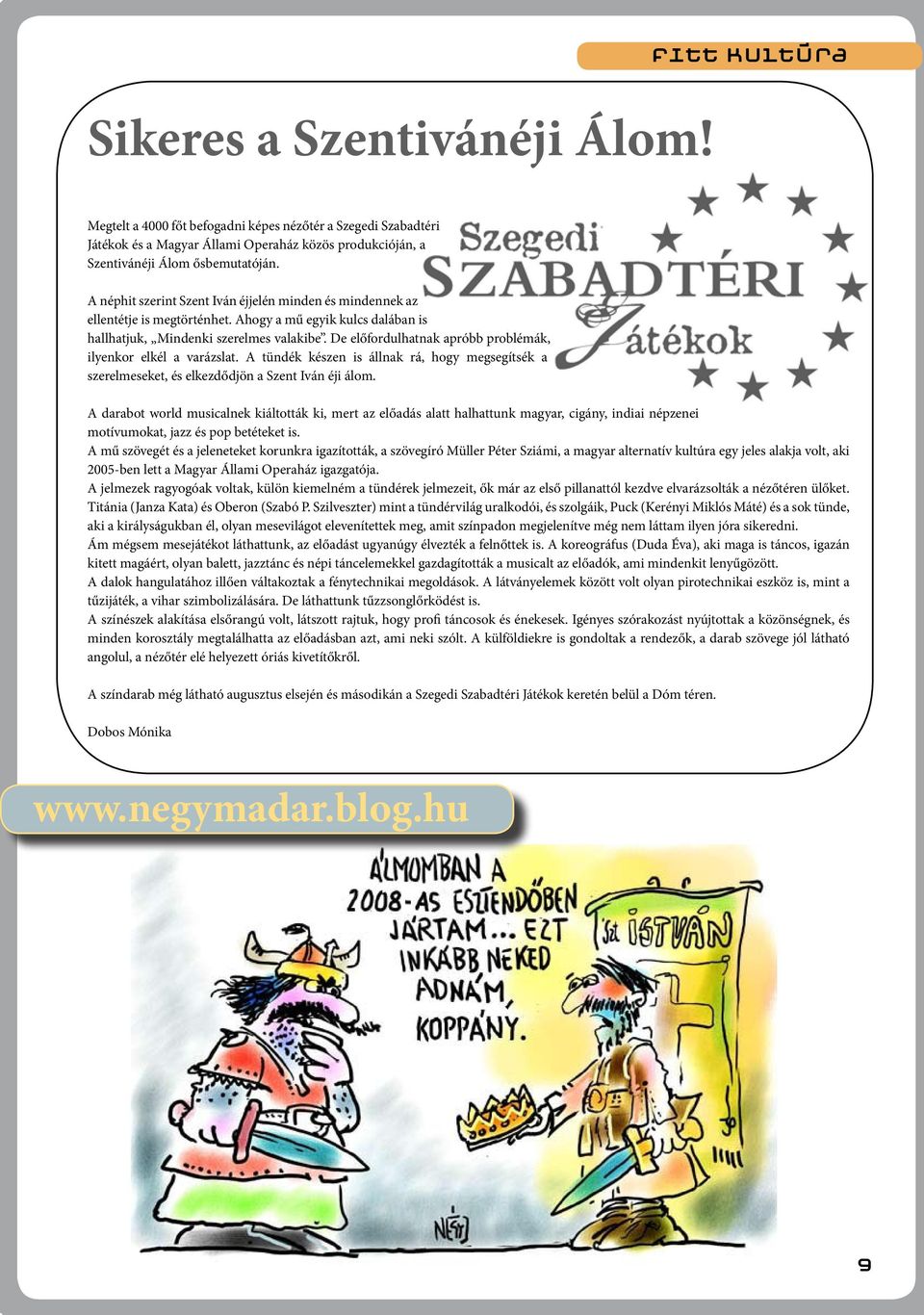 De előfordulhatnak apróbb problémák, ilyenkor elkél a varázslat. A tündék készen is állnak rá, hogy megsegítsék a szerelmeseket, és elkezdődjön a Szent Iván éji álom.