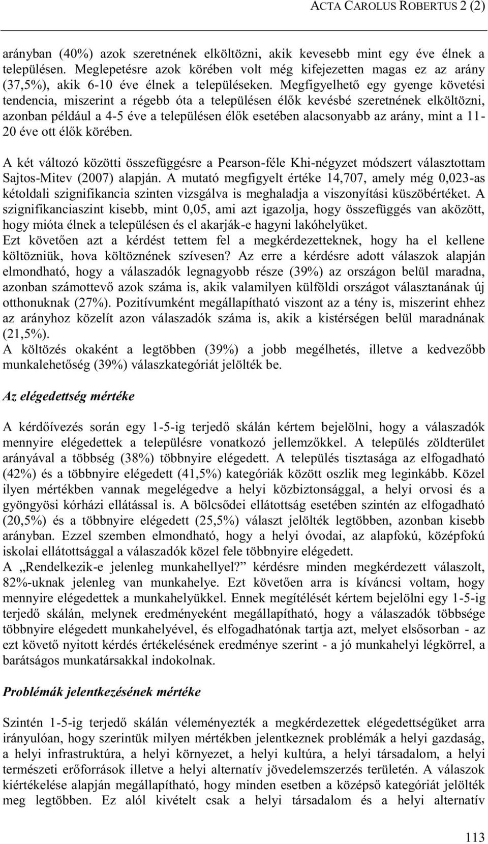 Megfigyelhető egy gyenge követési tendencia, miszerint a régebb óta a településen élők kevésbé szeretnének elköltözni, azonban például a 4-5 éve a településen élők esetében alacsonyabb az arány, mint