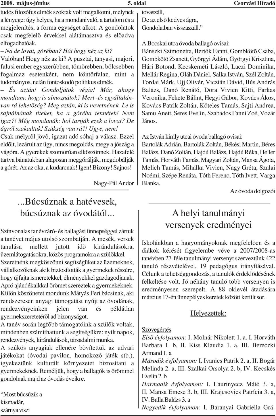 A pusztai, tanyasi, majori, falusi ember egyszerûbben, tömörebben, bölcsebben fogalmaz esetenként, nem köntörfalaz, mint a tudományos, netán fontoskodó politikus elmék. És aztán! Gondoljátok végig!