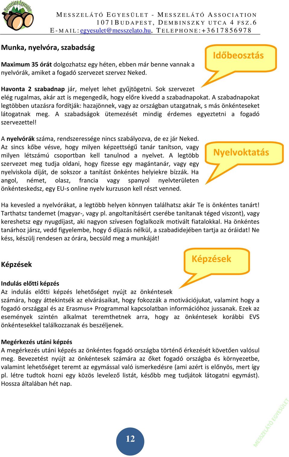 A szabadnapokat legtöbben utazásra fordítják: hazajönnek, vagy az országban utazgatnak, s más önkénteseket látogatnak meg. A szabadságok ütemezését mindig érdemes egyeztetni a fogadó szervezettel!