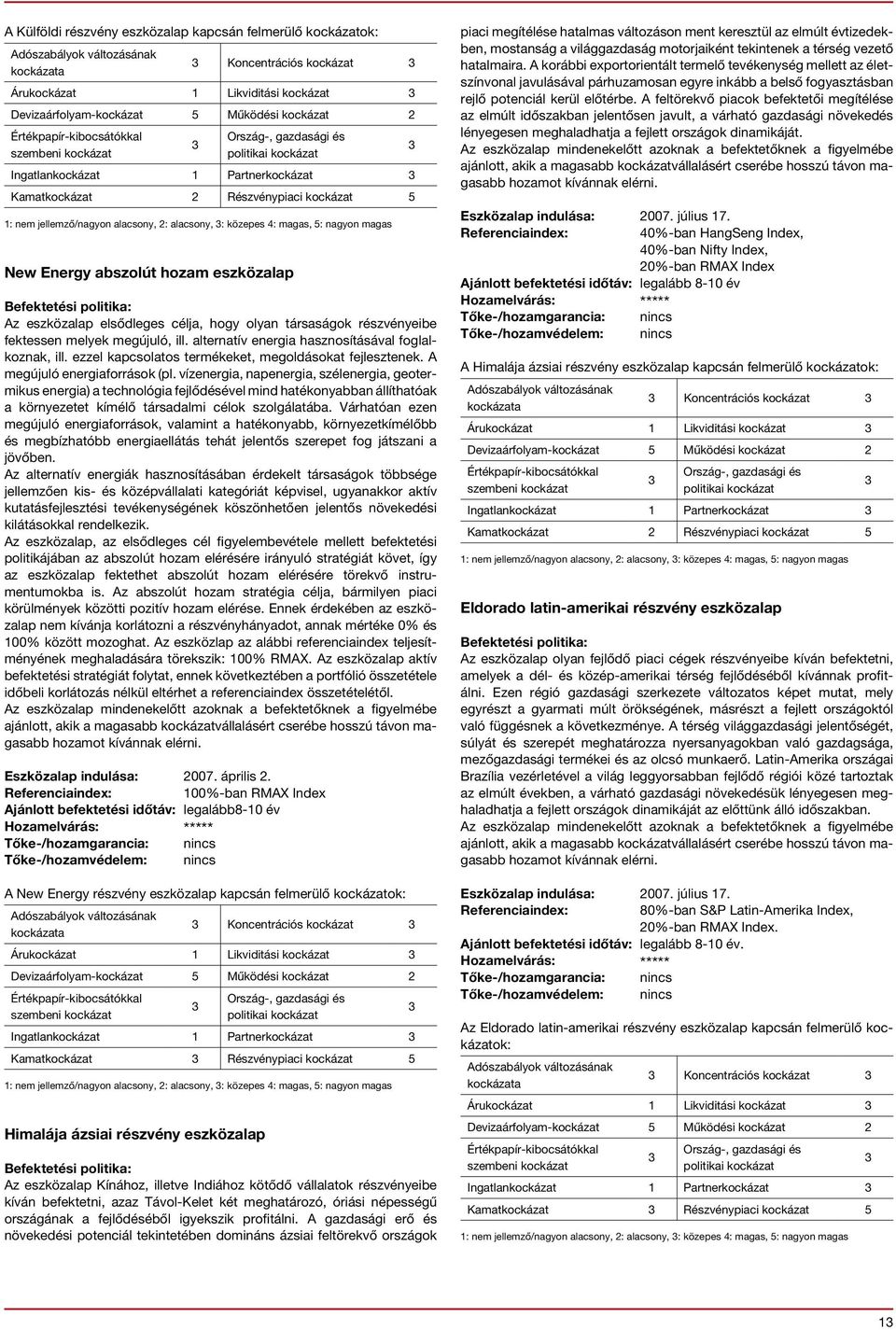 társaságok részvényeibe fektessen melyek megújuló, ill. alternatív energia hasznosításával foglalkoznak, ill. ezzel kapcsolatos termékeket, megoldásokat fejlesztenek. A megújuló energiaforrások (pl.