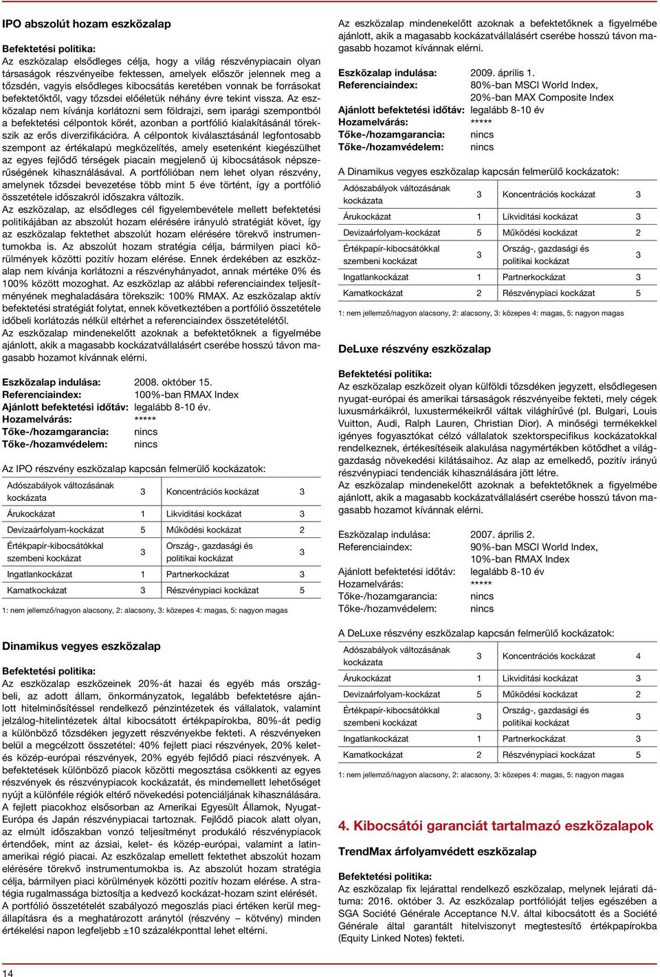 Az eszközalap nem kívánja korlátozni sem földrajzi, sem iparági szempontból a befektetési célpontok körét, azonban a portfólió kialakításánál törekszik az erős diverzifikációra.