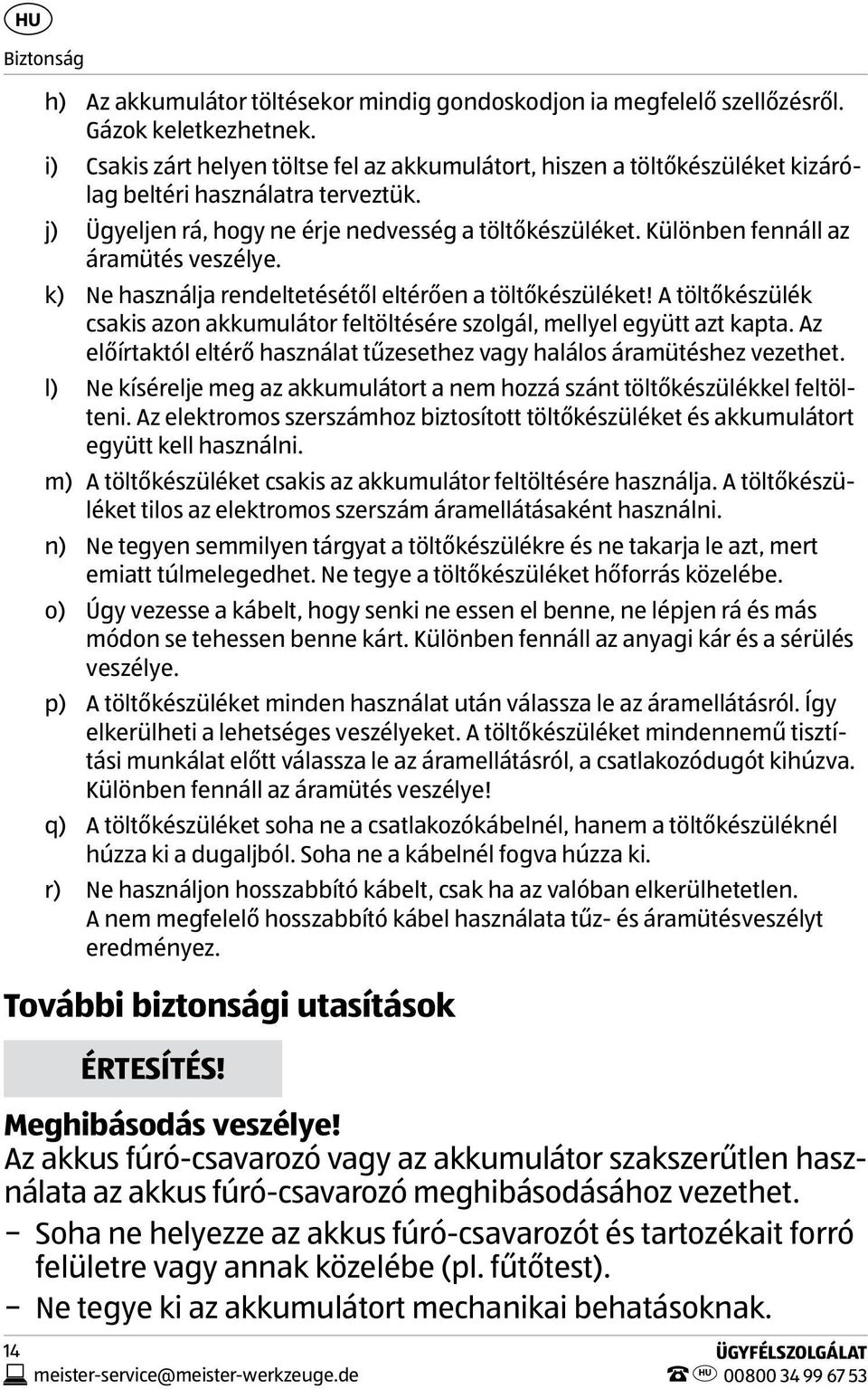 Különben fennáll az áramütés veszélye. k) Ne használja rendeltetésétől eltérően a töltőkészüléket! A töltőkészülék csakis azon akkumulátor feltöltésére szolgál, mellyel együtt azt kapta.