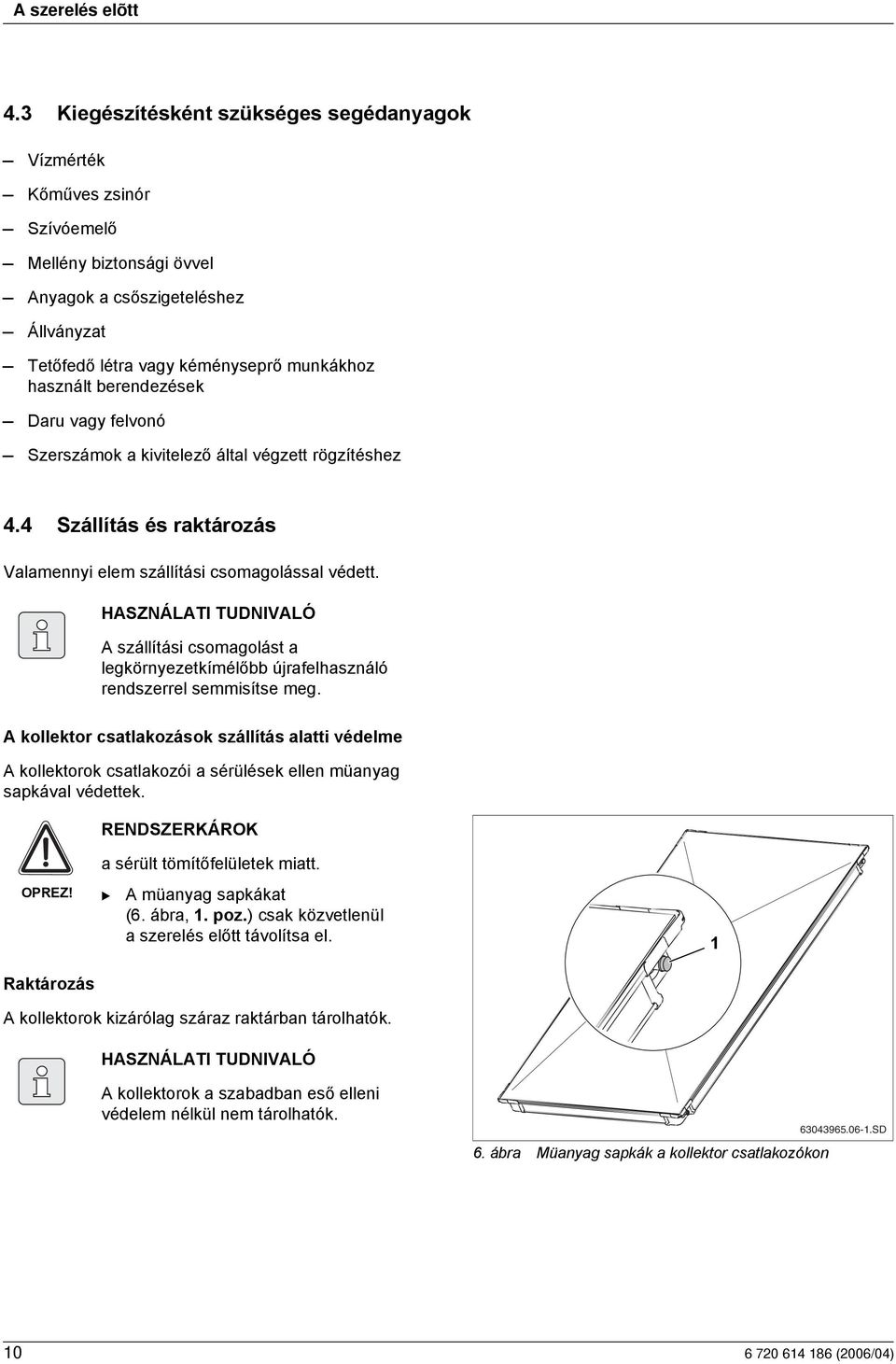 berendezések Daru vagy felvonó Szerszámok a kivitelező által végzett rögzítéshez 4.4 Szállítás és raktározás Valamennyi elem szállítási csomagolással védett.