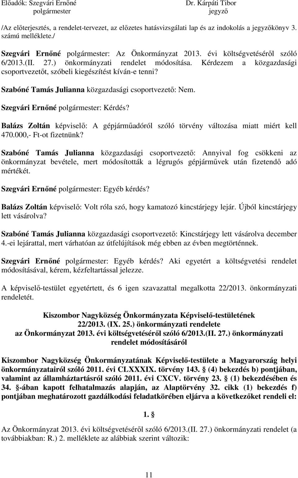 Kérdezem a közgazdasági csoportvezetőt, szóbeli kiegészítést kíván-e tenni? Szabóné Tamás Julianna közgazdasági csoportvezető: Nem. Szegvári Ernőné polgármester: Kérdés?