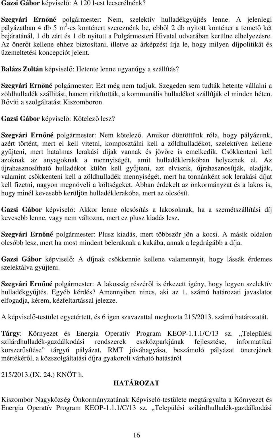 Az önerőt kellene ehhez biztosítani, illetve az árképzést írja le, hogy milyen díjpolitikát és üzemeltetési koncepciót jelent. Balázs Zoltán képviselő: Hetente lenne ugyanúgy a szállítás?