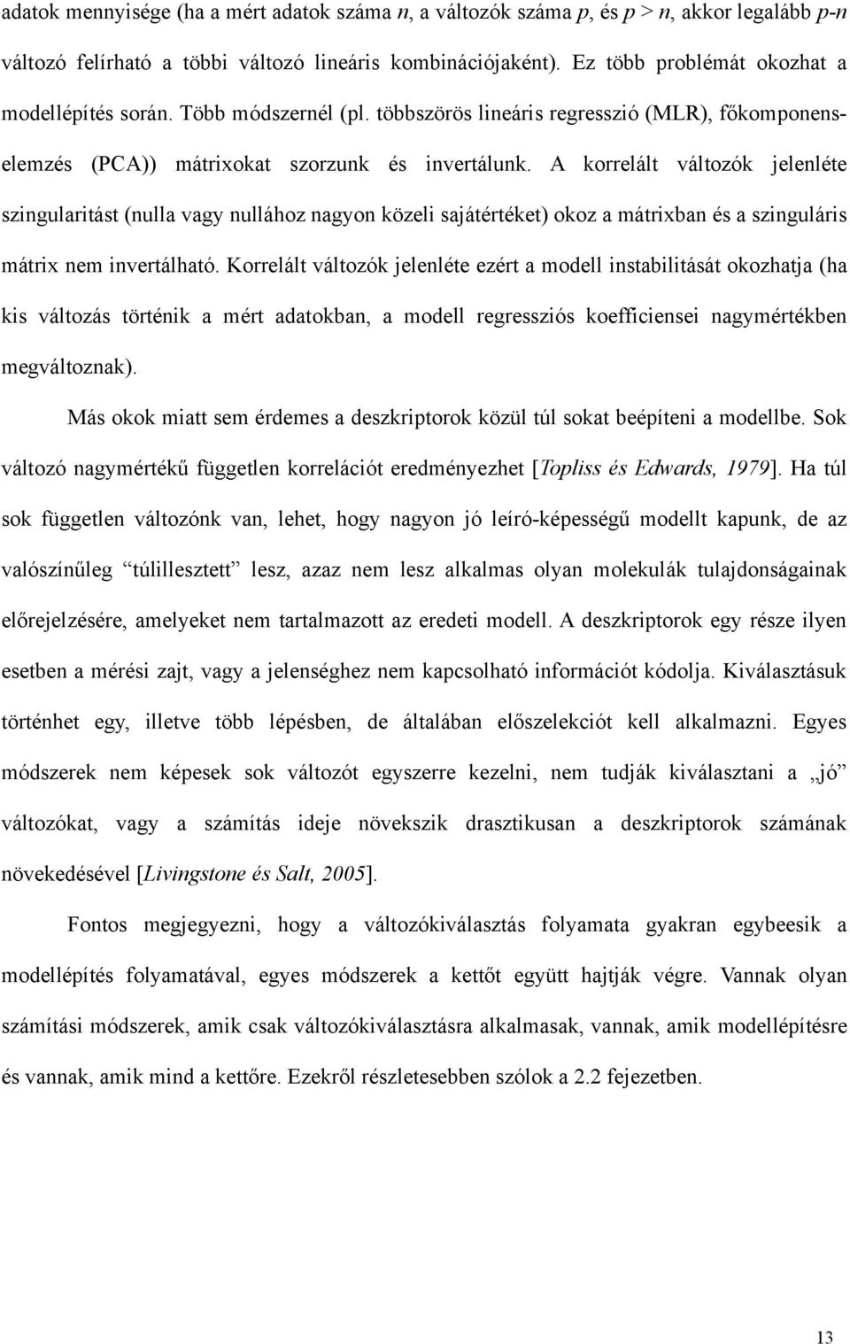 A korrelált változók jelenléte szingularitást (nulla vagy nullához nagyon közeli sajátértéket) okoz a mátrixban és a szinguláris mátrix nem invertálható.