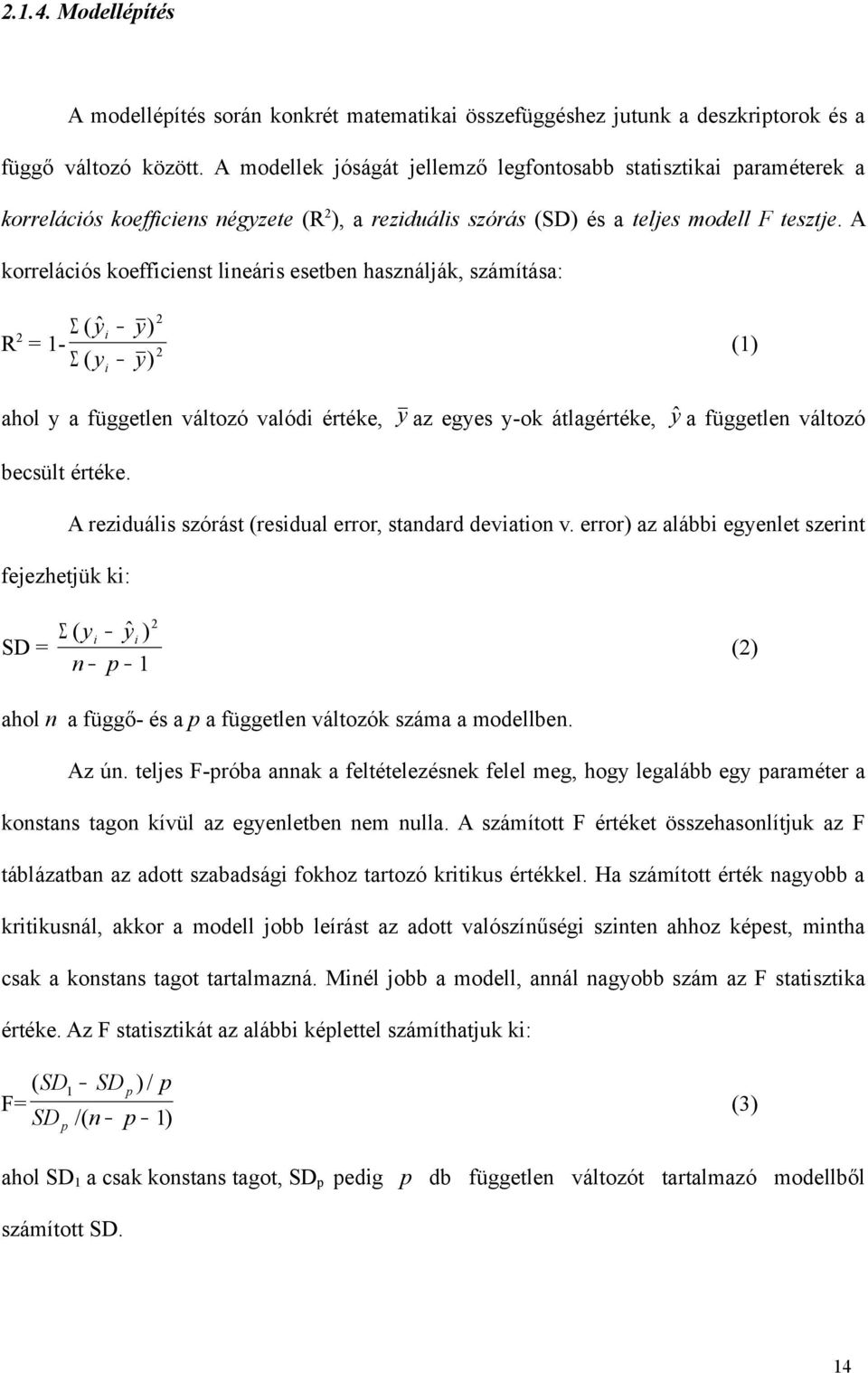 A korrelációs koefficienst lineáris esetben használják, számítása: 2 Σ ( yˆ R 2 i y) = 1-2 Σ ( y y) i (1) ahol y a független változó valódi értéke, y az egyes y-ok átlagértéke, ŷ a független változó