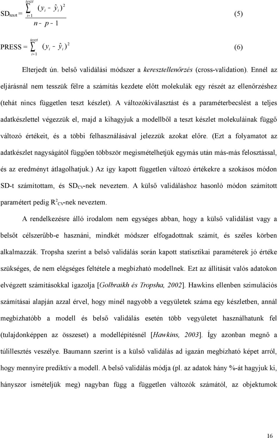 A változókiválasztást és a paraméterbecslést a teljes adatkészlettel végezzük el, majd a kihagyjuk a modellből a teszt készlet molekuláinak függő változó értékeit, és a többi felhasználásával