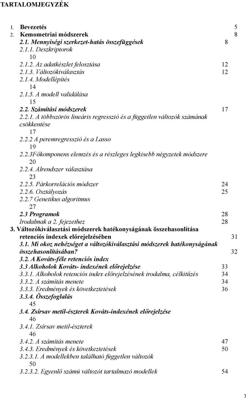 2.3Főkomponens elemzés és a részleges legkisebb négyzetek módszere 20 2.2.4. Alrendszer választása 23 2.2.5. Párkorrelációs módszer 24 2.2.6. Osztályozás 25 2.2.7 Genetikus algoritmus 27 2.