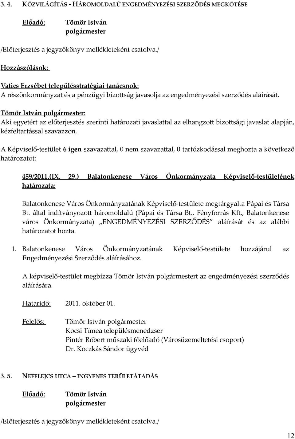 ) Balatonkenese Város Önkormányzata Képviselő-testületének Balatonkenese Város Önkormányzatának Képviselő-testülete megtárgyalta Pápai és Társa Bt. által indítványozott háromoldalú (Pápai és Társa Bt.