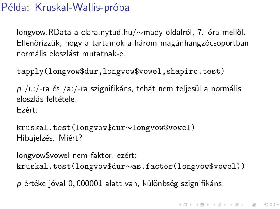 tapply(longvow$dur,longvow$vowel,shapiro.test) p /u:/-ra és /a:/-ra szignifikáns, tehát nem teljesül a normális eloszlás feltétele.