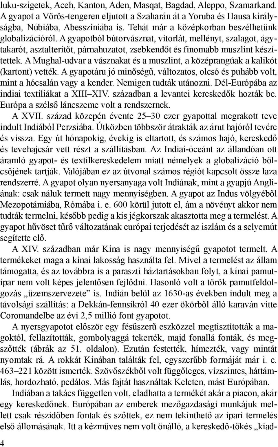 A Mughal-udvar a vásznakat és a muszlint, a középrangúak a kalikót (kartont) vették. A gyapotáru jó minőségű, változatos, olcsó és puhább volt, mint a hócsalán vagy a kender. Nemigen tudták utánozni.