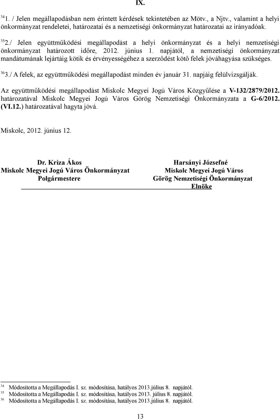 napjától, a nemzetiségi önkormányzat mandátumának lejártáig kötik és érvényességéhez a szerződést kötő felek jóváhagyása szükséges. 36 3./ A felek, az együttműködési megállapodást minden év január 31.