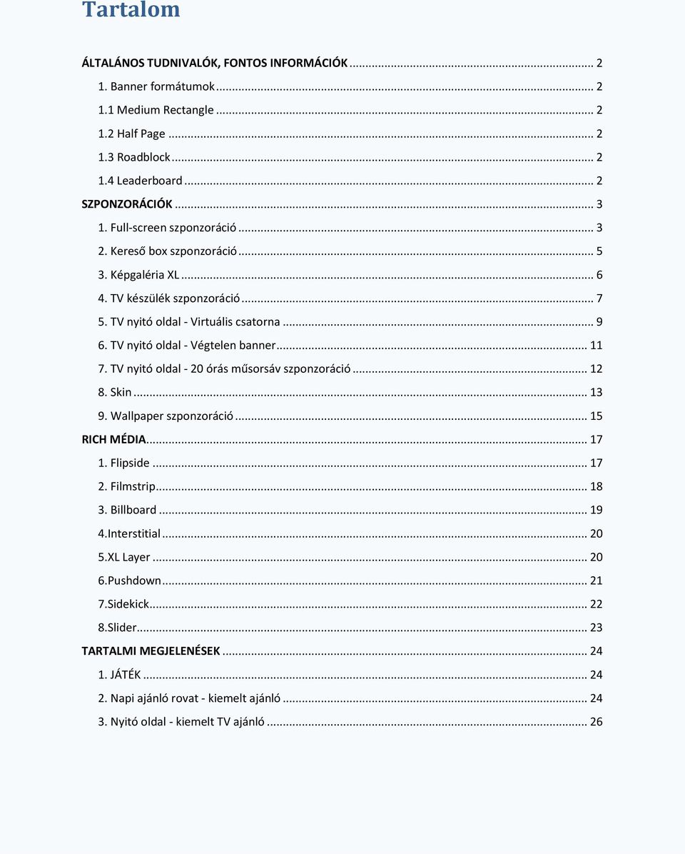 TV nyitó oldal - Végtelen banner... 11 7. TV nyitó oldal - 20 órás műsorsáv szponzoráció... 12 8. Skin... 13 9. Wallpaper szponzoráció... 15 RICH MÉDIA... 17 1. Flipside... 17 2. Filmstrip... 18 3.
