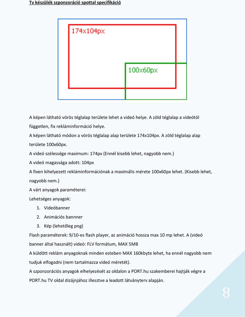 ) A videó magassága adott: 104px A fixen kihelyezett rekláminformációnak a maximális mérete 100x60px lehet. (Kisebb lehet, nagyobb nem.) A várt anyagok paraméterei: Lehetséges anyagok: 1.