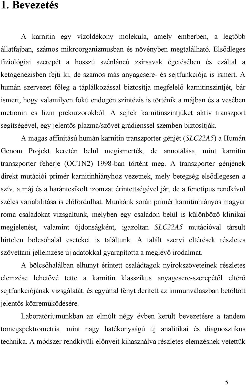 A humán szervezet főleg a táplálkozással biztosítja megfelelő karnitinszintjét, bár ismert, hogy valamilyen fokú endogén szintézis is történik a májban és a vesében metionin és lizin prekurzorokból.