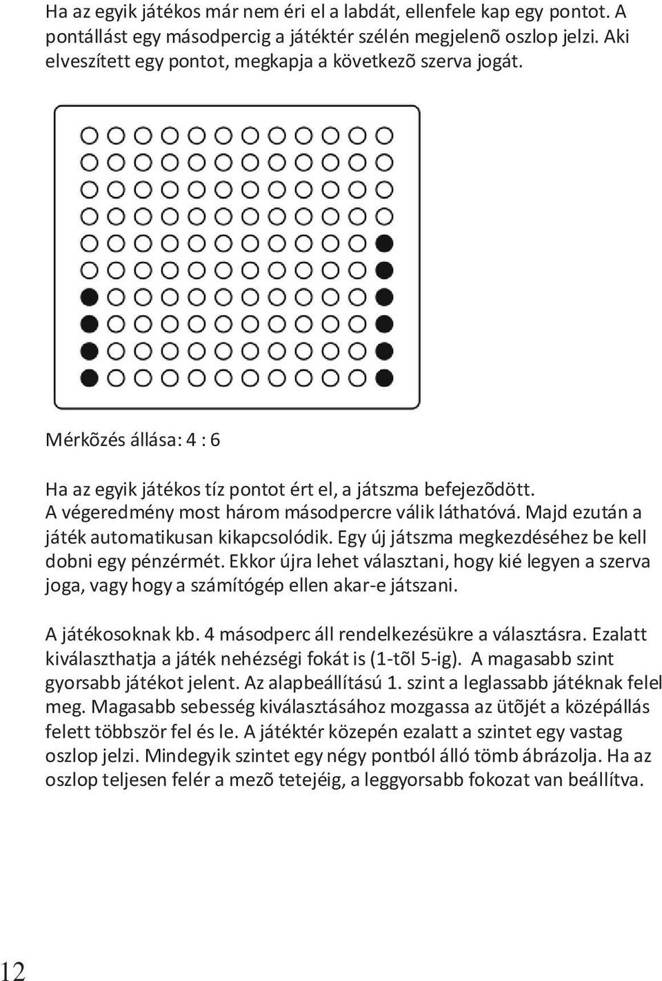 A végeredmény most három másodpercre válik láthatóvá. Majd ezután a játék automatikusan kikapcsolódik. Egy új játszma megkezdéséhez be kell dobni egy pénzérmét.