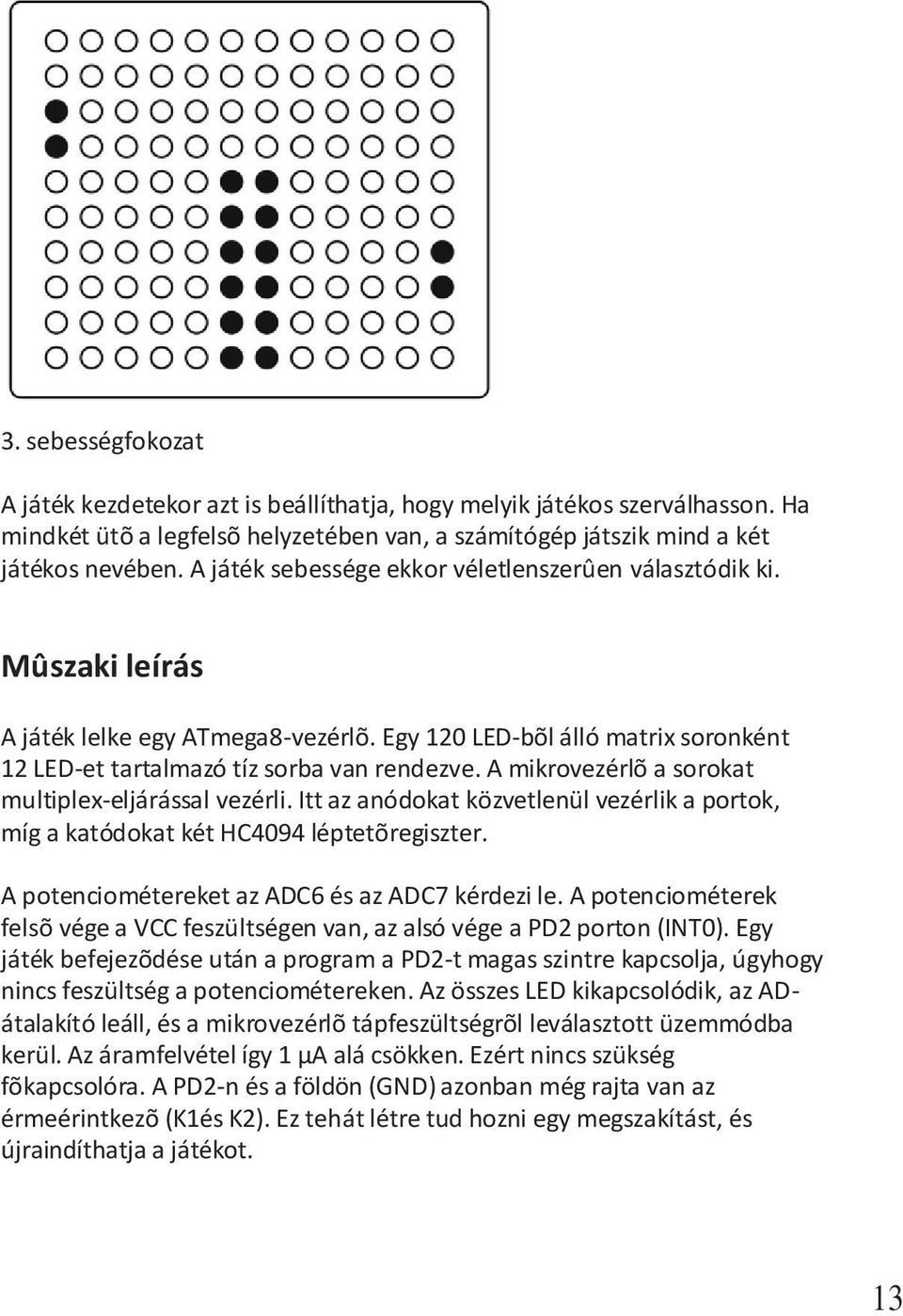 A mikrovezérlõ a sorokat multiplex-eljárással vezérli. Itt az anódokat közvetlenül vezérlik a portok, míg a katódokat két HC4094 léptetõregiszter. A potenciométereket az ADC6 és az ADC7 kérdezi le.