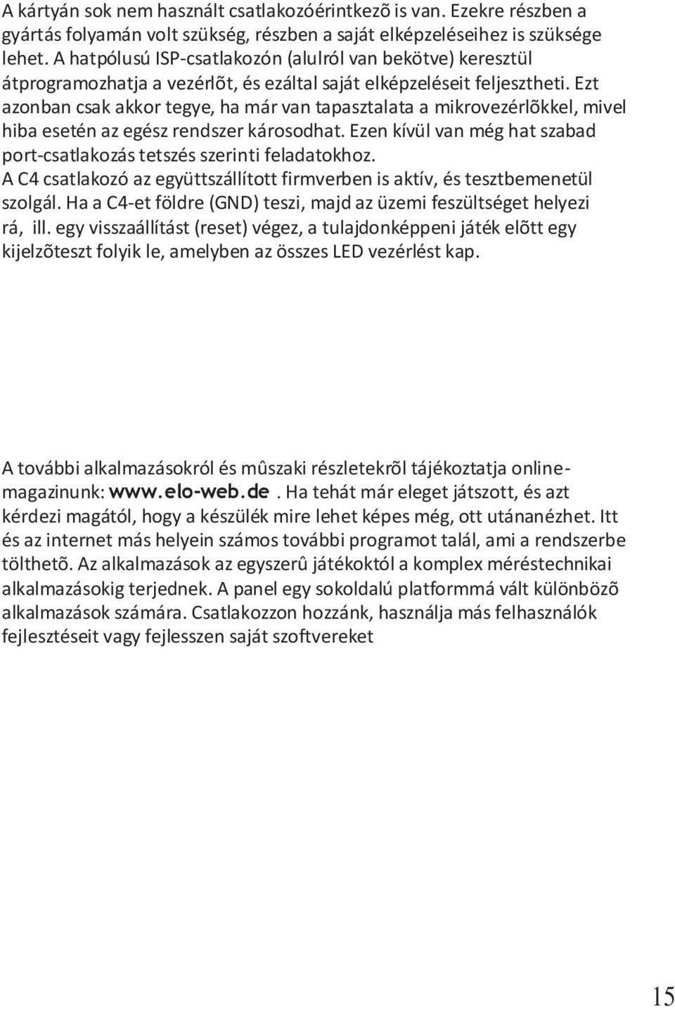 Ezt azonban csak akkor tegye, ha már van tapasztalata a mikrovezérlõkkel, mivel hiba esetén az egész rendszer károsodhat. Ezen kívül van még hat szabad port-csatlakozás tetszés szerinti feladatokhoz.