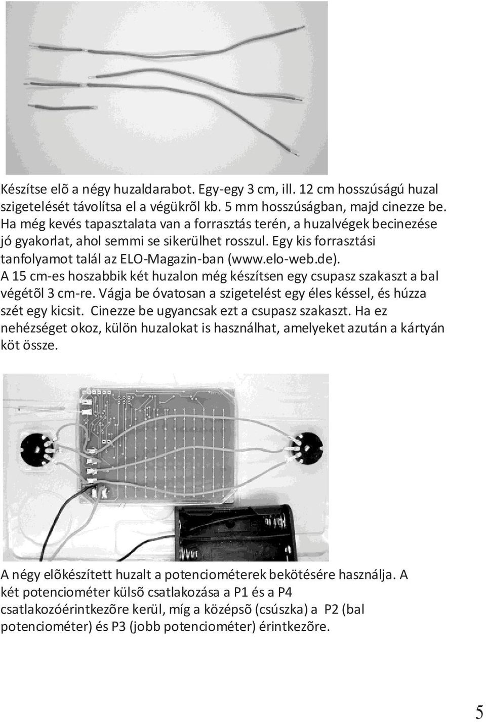 A 15 cm-es hoszabbik két huzalon még készítsen egy csupasz szakaszt a bal végétõl 3 cm-re. Vágja be óvatosan a szigetelést egy éles késsel, és húzza szét egy kicsit.